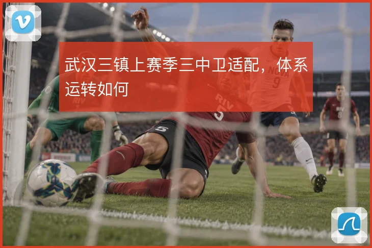 武汉三镇上赛季三中卫适配，体系运转如何