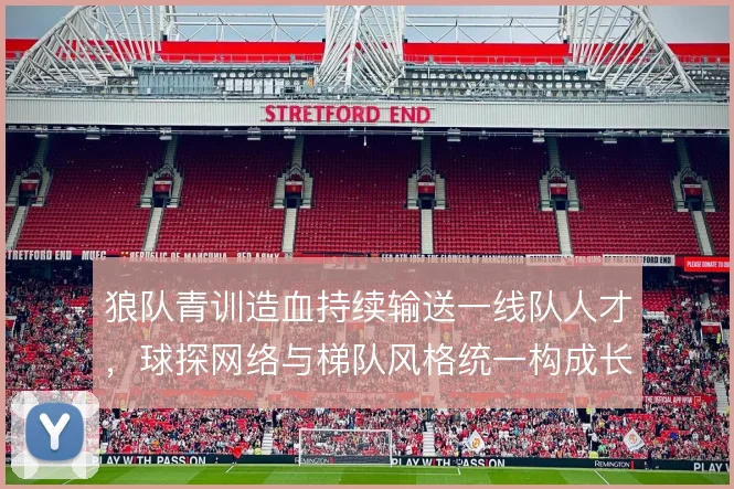 狼队青训造血持续输送一线队人才，球探网络与梯队风格统一构成长期竞争力