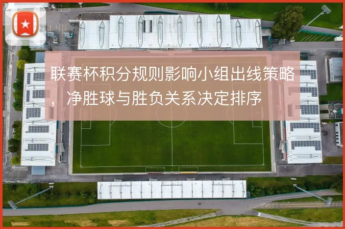 联赛杯积分规则影响小组出线策略,净胜球与胜负关系决定排序