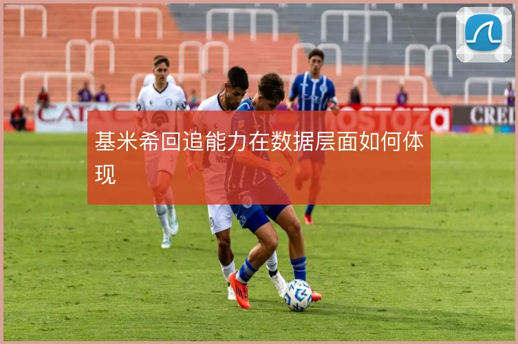 基米希回追能力在数据层面如何体现