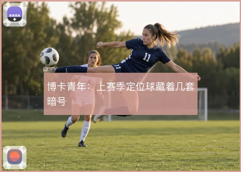 博卡青年：上赛季定位球藏着几套暗号