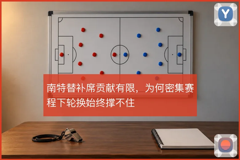 南特替补席贡献有限，为何密集赛程下轮换始终撑不住