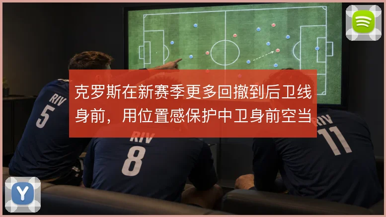 克罗斯在新赛季更多回撤到后卫线身前，用位置感保护中卫身前空当