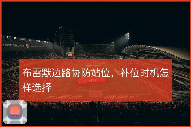 布雷默边路协防站位,补位时机怎样选择