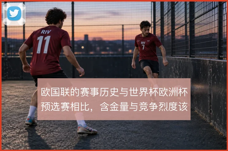欧国联的赛事历史与世界杯欧洲杯预选赛相比，含金量与竞争烈度该如何衡量